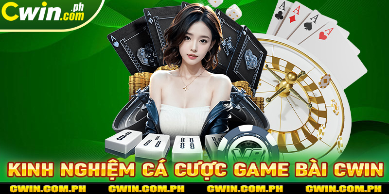 Chia sẻ kinh nghiệm cá cược game bài cwin hiệu quả nhất